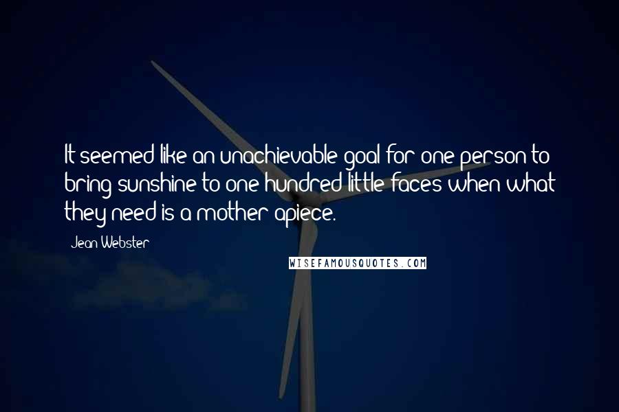 Jean Webster Quotes: It seemed like an unachievable goal for one person to bring sunshine to one hundred little faces when what they need is a mother apiece.