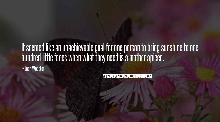 Jean Webster Quotes: It seemed like an unachievable goal for one person to bring sunshine to one hundred little faces when what they need is a mother apiece.