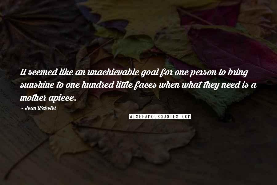 Jean Webster Quotes: It seemed like an unachievable goal for one person to bring sunshine to one hundred little faces when what they need is a mother apiece.