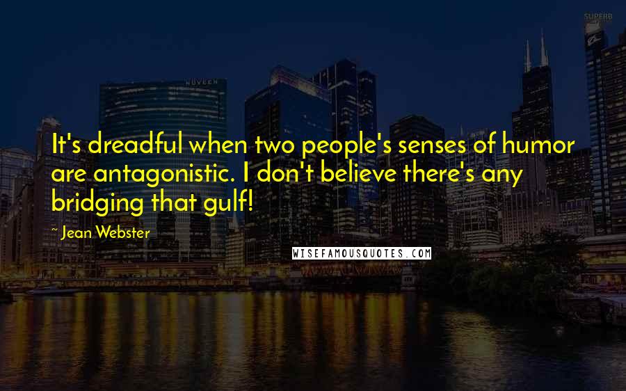 Jean Webster Quotes: It's dreadful when two people's senses of humor are antagonistic. I don't believe there's any bridging that gulf!