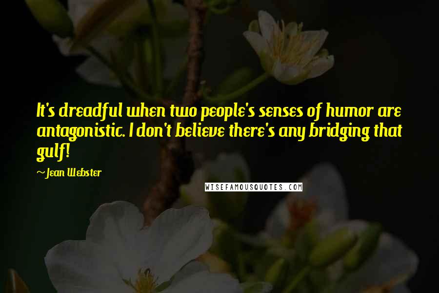 Jean Webster Quotes: It's dreadful when two people's senses of humor are antagonistic. I don't believe there's any bridging that gulf!