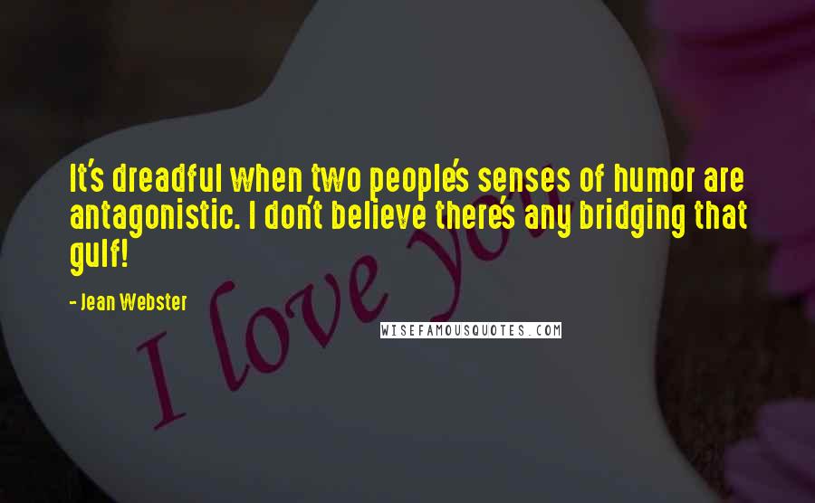Jean Webster Quotes: It's dreadful when two people's senses of humor are antagonistic. I don't believe there's any bridging that gulf!