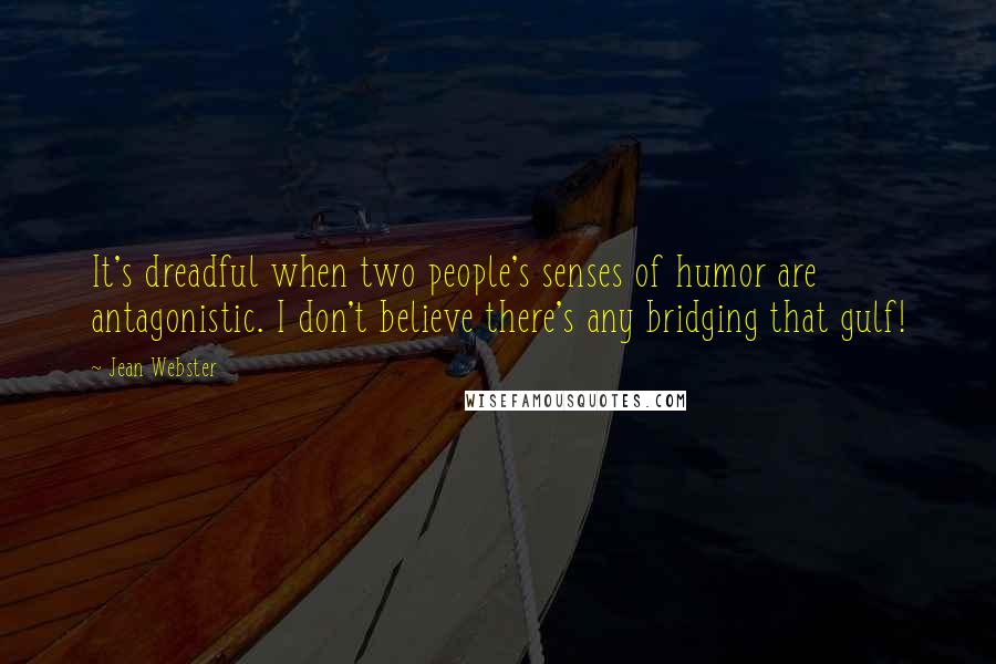 Jean Webster Quotes: It's dreadful when two people's senses of humor are antagonistic. I don't believe there's any bridging that gulf!