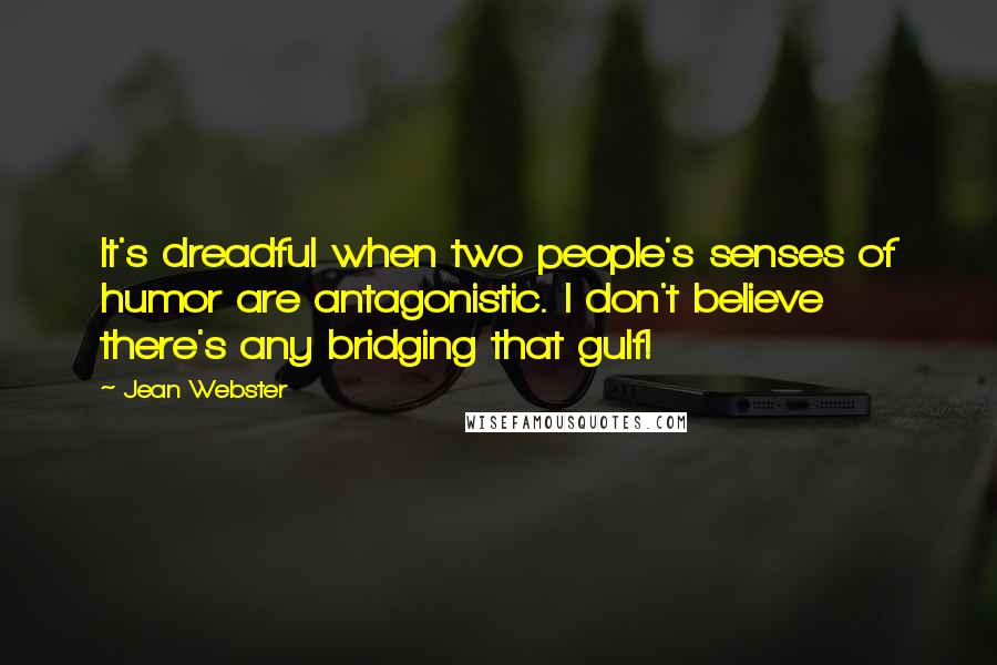 Jean Webster Quotes: It's dreadful when two people's senses of humor are antagonistic. I don't believe there's any bridging that gulf!