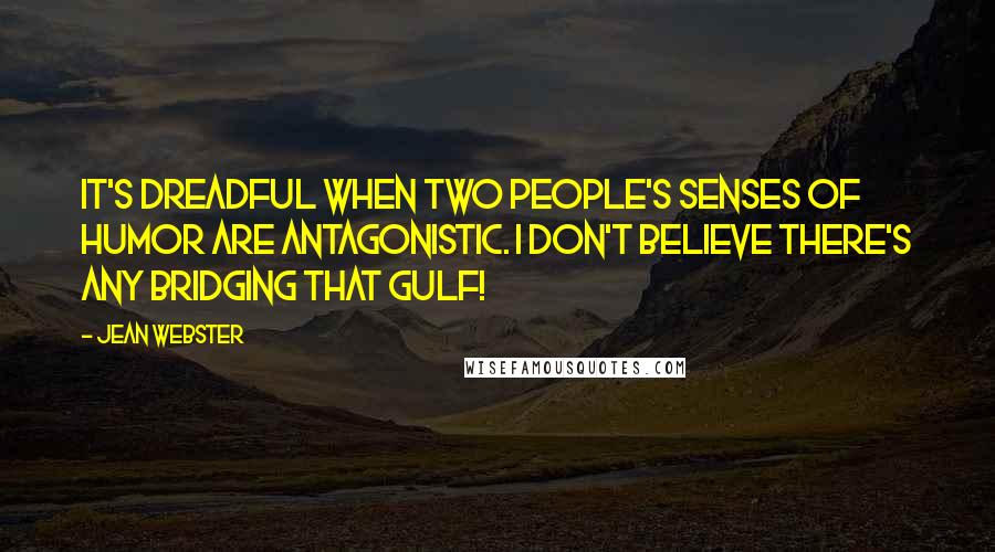 Jean Webster Quotes: It's dreadful when two people's senses of humor are antagonistic. I don't believe there's any bridging that gulf!