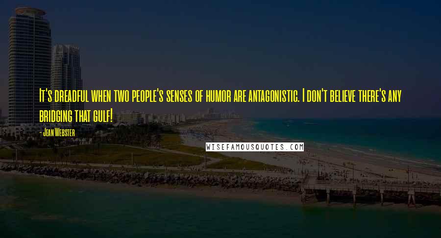 Jean Webster Quotes: It's dreadful when two people's senses of humor are antagonistic. I don't believe there's any bridging that gulf!