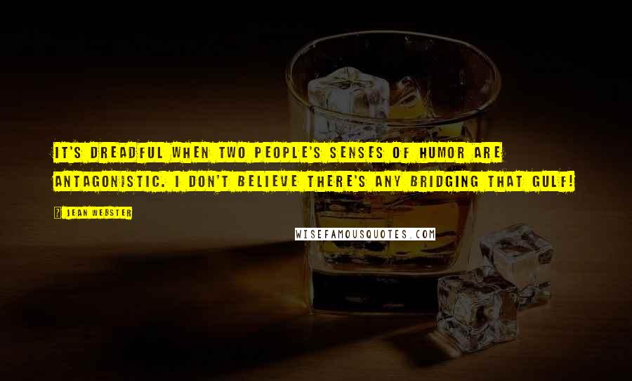 Jean Webster Quotes: It's dreadful when two people's senses of humor are antagonistic. I don't believe there's any bridging that gulf!