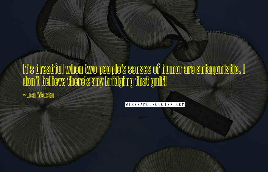 Jean Webster Quotes: It's dreadful when two people's senses of humor are antagonistic. I don't believe there's any bridging that gulf!