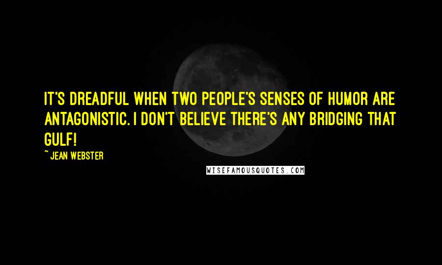 Jean Webster Quotes: It's dreadful when two people's senses of humor are antagonistic. I don't believe there's any bridging that gulf!