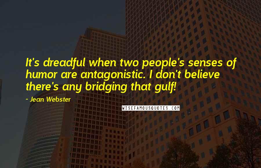 Jean Webster Quotes: It's dreadful when two people's senses of humor are antagonistic. I don't believe there's any bridging that gulf!