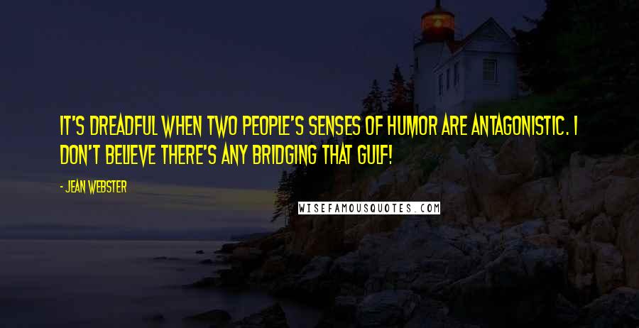 Jean Webster Quotes: It's dreadful when two people's senses of humor are antagonistic. I don't believe there's any bridging that gulf!