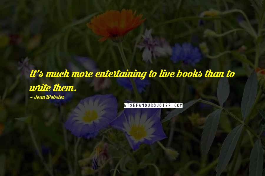 Jean Webster Quotes: It's much more entertaining to live books than to write them.