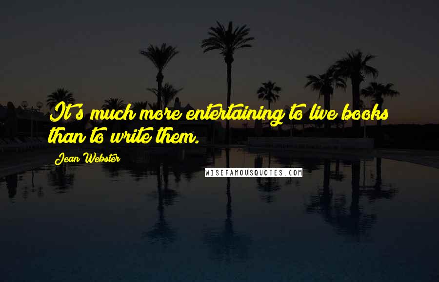 Jean Webster Quotes: It's much more entertaining to live books than to write them.