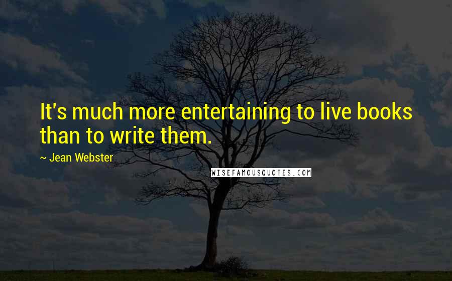 Jean Webster Quotes: It's much more entertaining to live books than to write them.