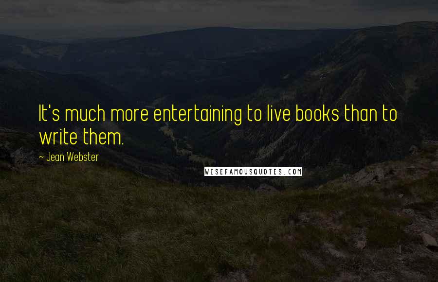 Jean Webster Quotes: It's much more entertaining to live books than to write them.