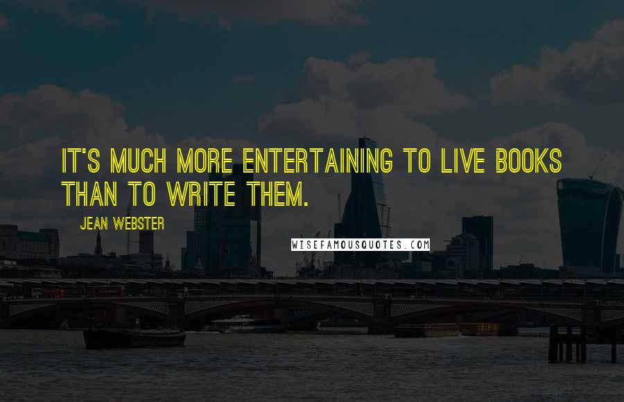 Jean Webster Quotes: It's much more entertaining to live books than to write them.