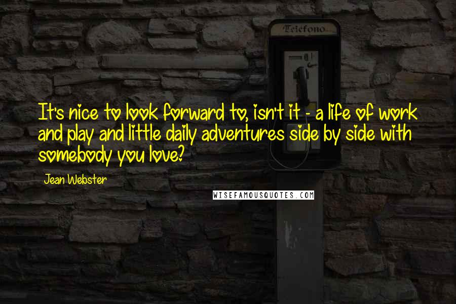 Jean Webster Quotes: It's nice to look forward to, isn't it - a life of work and play and little daily adventures side by side with somebody you love?