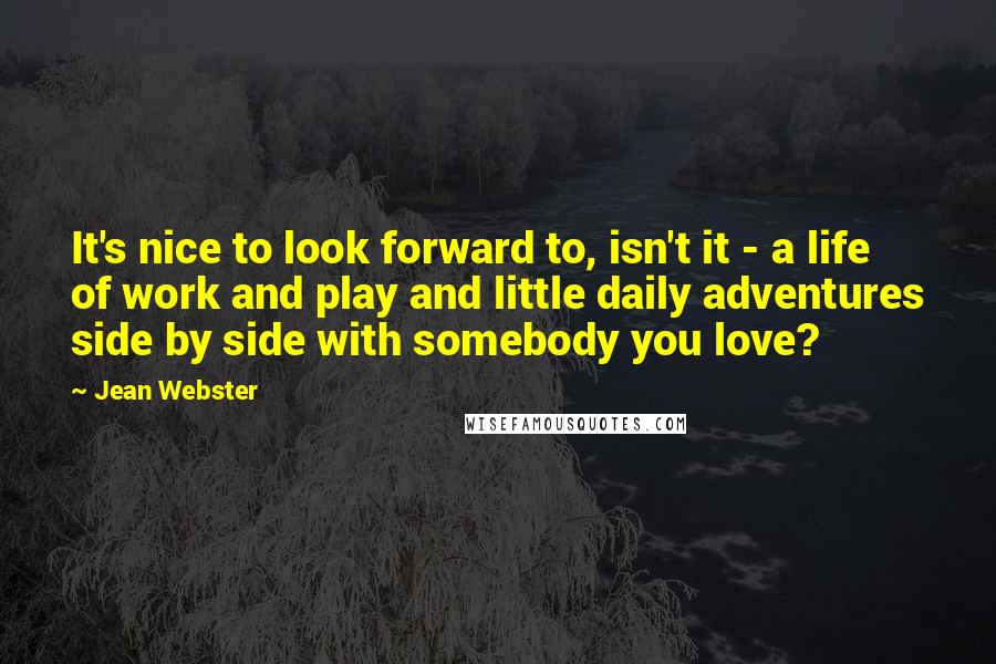 Jean Webster Quotes: It's nice to look forward to, isn't it - a life of work and play and little daily adventures side by side with somebody you love?