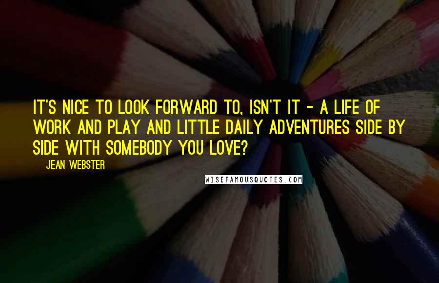 Jean Webster Quotes: It's nice to look forward to, isn't it - a life of work and play and little daily adventures side by side with somebody you love?