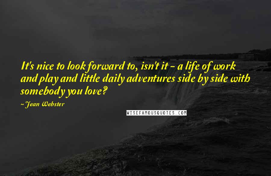 Jean Webster Quotes: It's nice to look forward to, isn't it - a life of work and play and little daily adventures side by side with somebody you love?