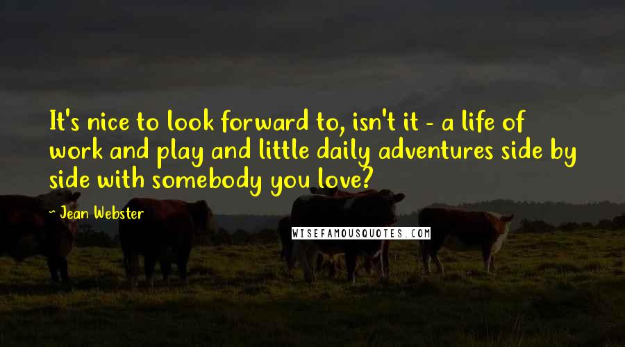 Jean Webster Quotes: It's nice to look forward to, isn't it - a life of work and play and little daily adventures side by side with somebody you love?