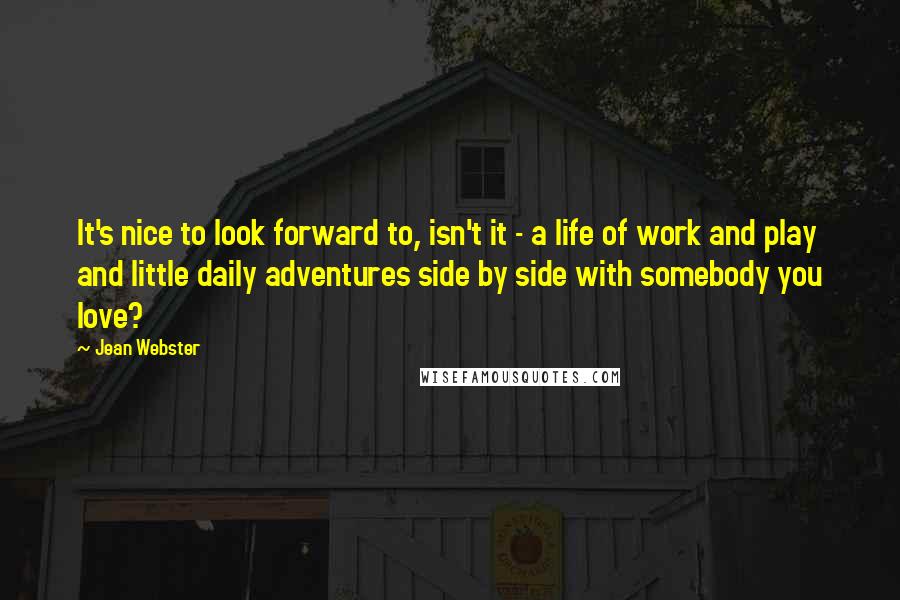 Jean Webster Quotes: It's nice to look forward to, isn't it - a life of work and play and little daily adventures side by side with somebody you love?