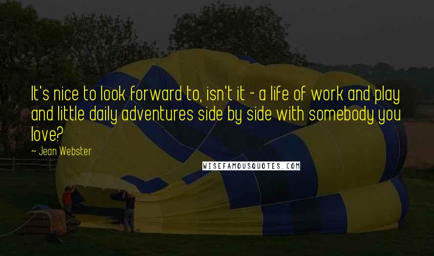 Jean Webster Quotes: It's nice to look forward to, isn't it - a life of work and play and little daily adventures side by side with somebody you love?