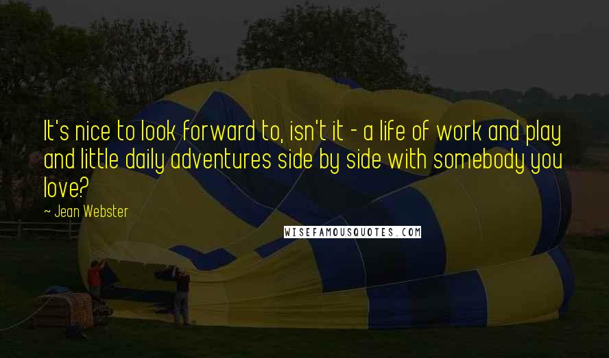 Jean Webster Quotes: It's nice to look forward to, isn't it - a life of work and play and little daily adventures side by side with somebody you love?