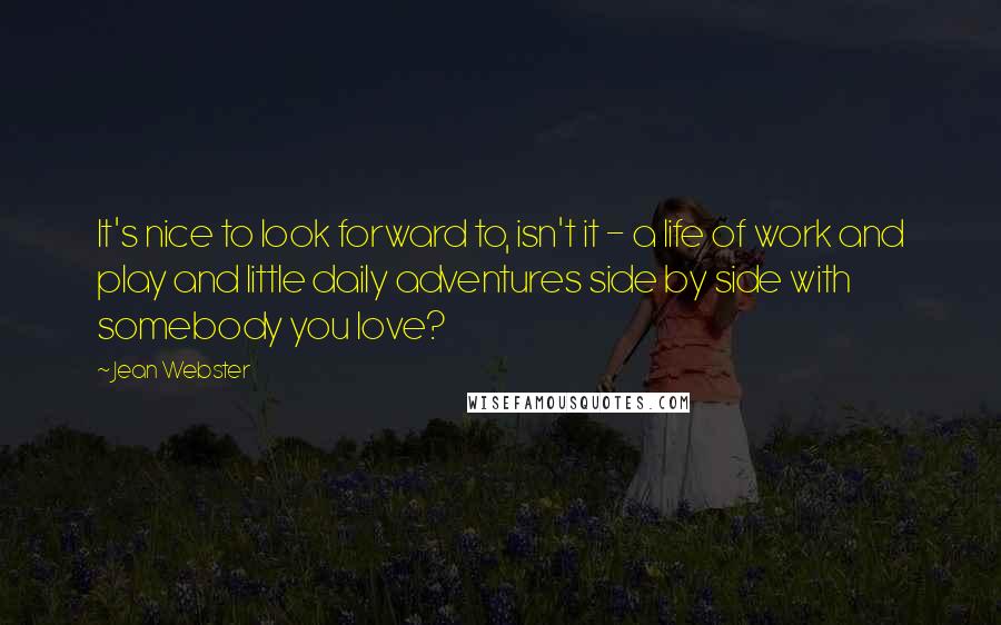 Jean Webster Quotes: It's nice to look forward to, isn't it - a life of work and play and little daily adventures side by side with somebody you love?