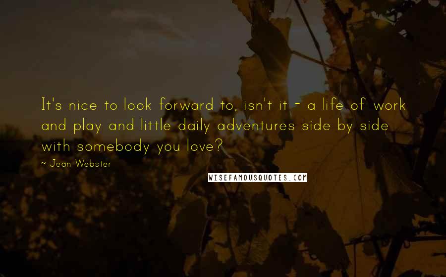 Jean Webster Quotes: It's nice to look forward to, isn't it - a life of work and play and little daily adventures side by side with somebody you love?