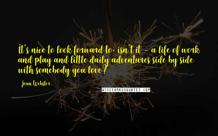 Jean Webster Quotes: It's nice to look forward to, isn't it - a life of work and play and little daily adventures side by side with somebody you love?