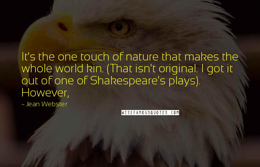 Jean Webster Quotes: It's the one touch of nature that makes the whole world kin. (That isn't original. I got it out of one of Shakespeare's plays). However,