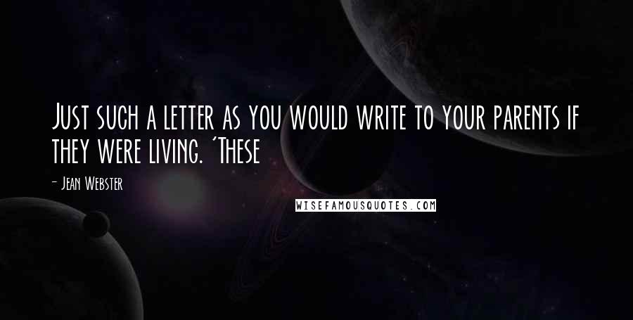 Jean Webster Quotes: Just such a letter as you would write to your parents if they were living. 'These