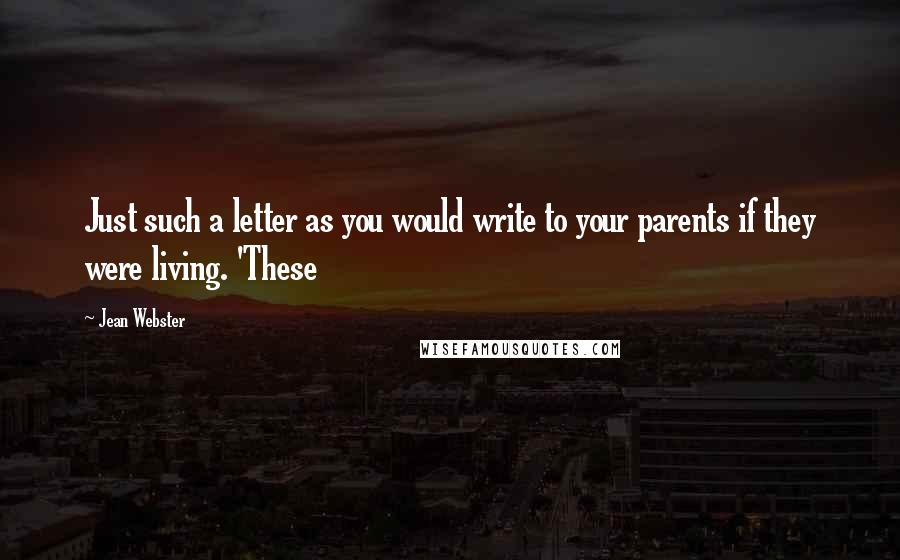 Jean Webster Quotes: Just such a letter as you would write to your parents if they were living. 'These