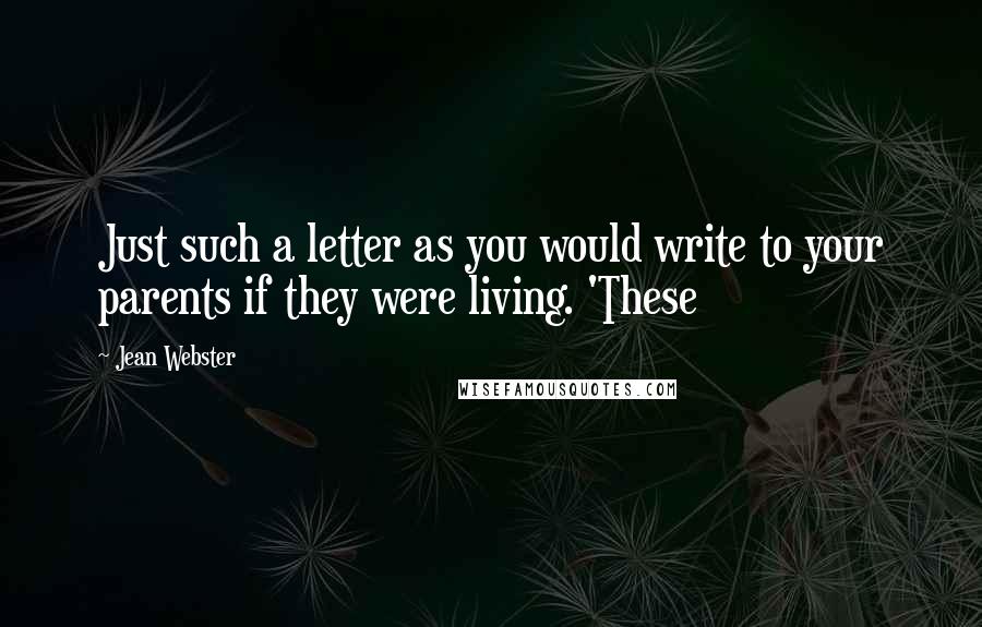 Jean Webster Quotes: Just such a letter as you would write to your parents if they were living. 'These