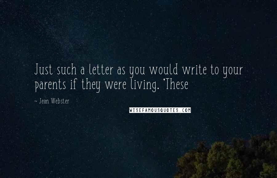 Jean Webster Quotes: Just such a letter as you would write to your parents if they were living. 'These