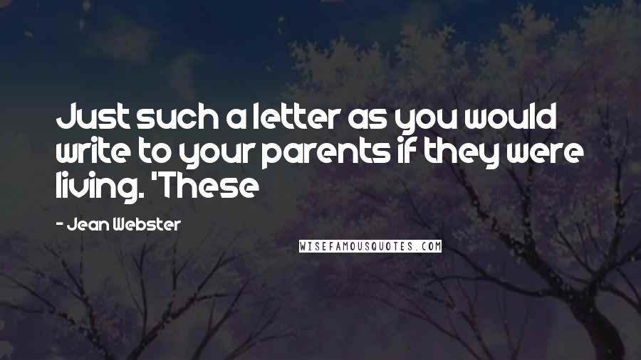Jean Webster Quotes: Just such a letter as you would write to your parents if they were living. 'These