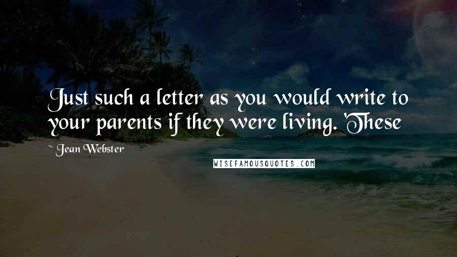 Jean Webster Quotes: Just such a letter as you would write to your parents if they were living. 'These