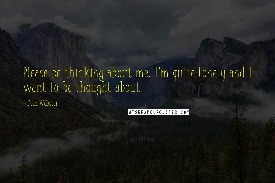 Jean Webster Quotes: Please be thinking about me. I'm quite lonely and I want to be thought about