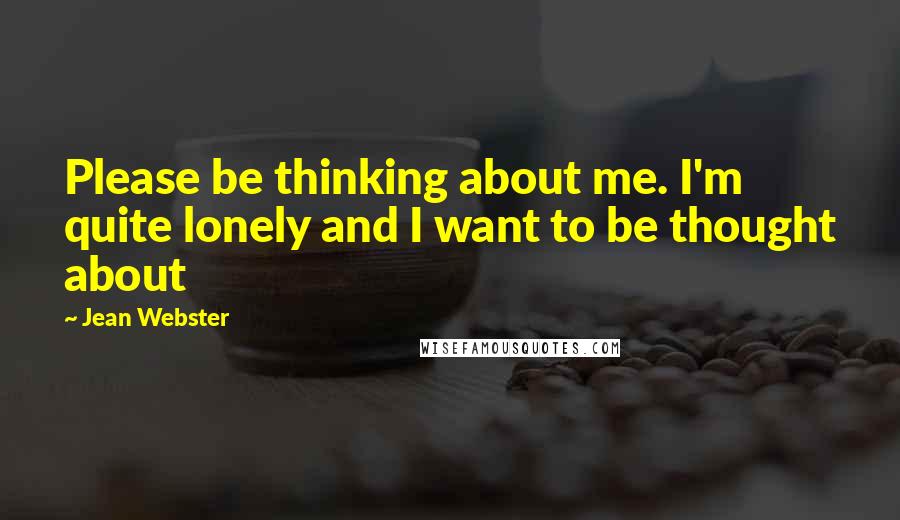 Jean Webster Quotes: Please be thinking about me. I'm quite lonely and I want to be thought about