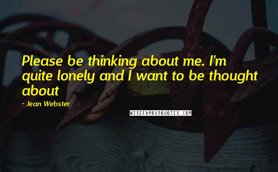 Jean Webster Quotes: Please be thinking about me. I'm quite lonely and I want to be thought about