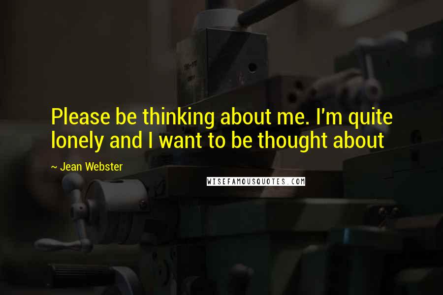 Jean Webster Quotes: Please be thinking about me. I'm quite lonely and I want to be thought about
