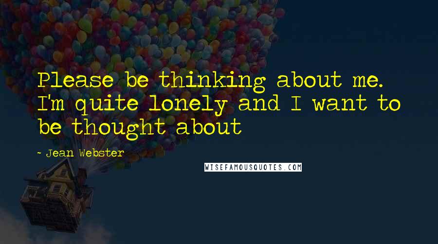 Jean Webster Quotes: Please be thinking about me. I'm quite lonely and I want to be thought about