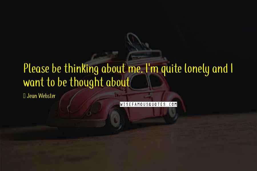 Jean Webster Quotes: Please be thinking about me. I'm quite lonely and I want to be thought about