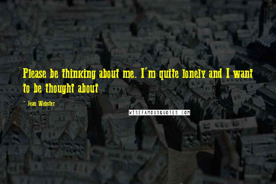 Jean Webster Quotes: Please be thinking about me. I'm quite lonely and I want to be thought about