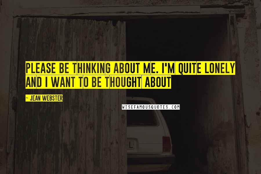 Jean Webster Quotes: Please be thinking about me. I'm quite lonely and I want to be thought about