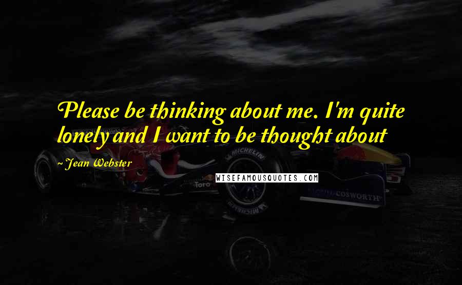 Jean Webster Quotes: Please be thinking about me. I'm quite lonely and I want to be thought about