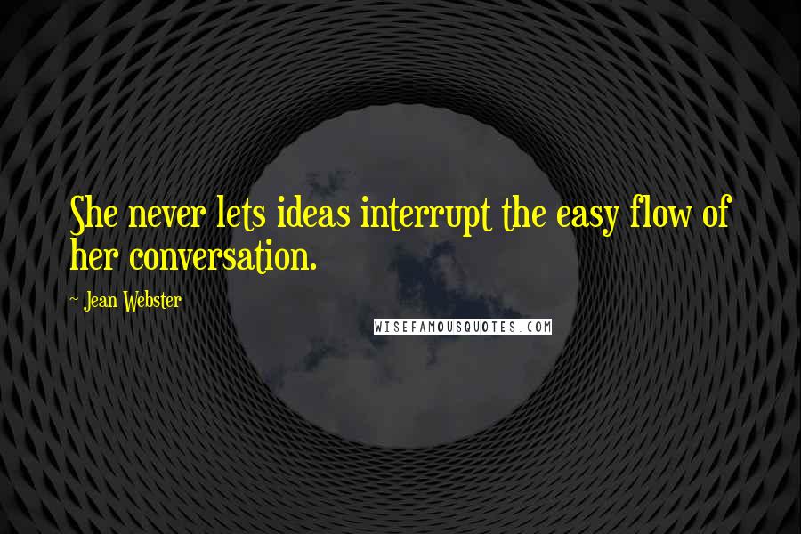 Jean Webster Quotes: She never lets ideas interrupt the easy flow of her conversation.