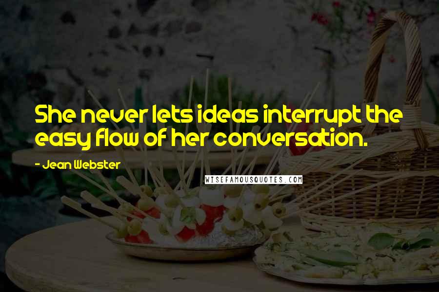 Jean Webster Quotes: She never lets ideas interrupt the easy flow of her conversation.