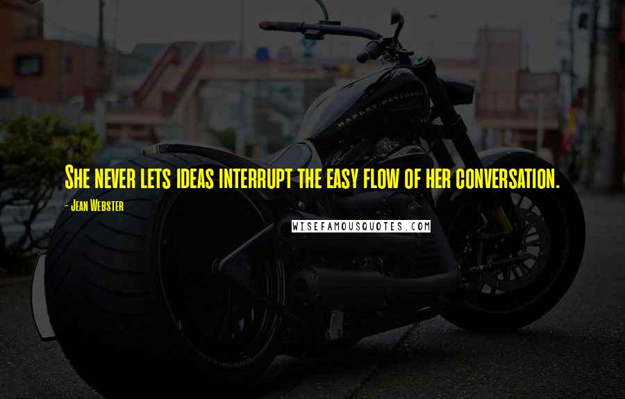 Jean Webster Quotes: She never lets ideas interrupt the easy flow of her conversation.